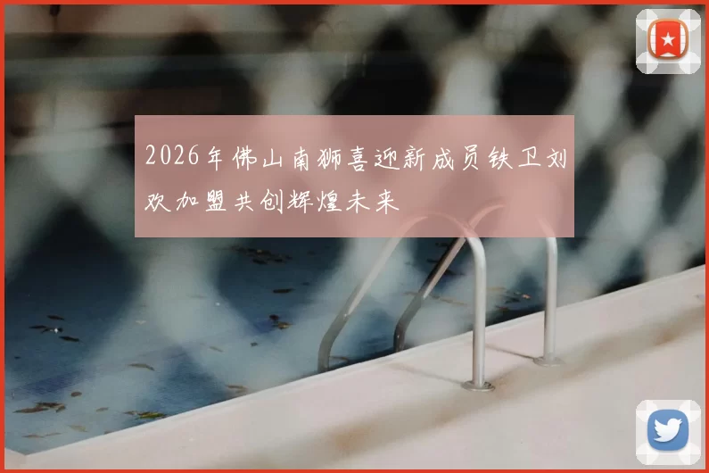 2026年佛山南狮喜迎新成员铁卫刘欢加盟共创辉煌未来