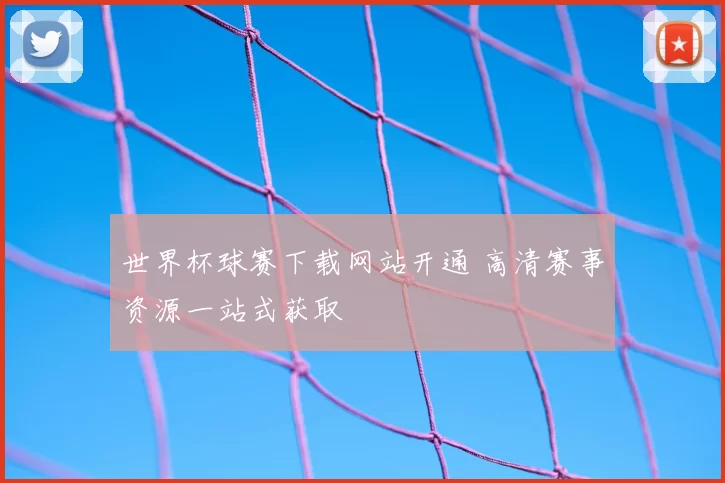 世界杯球赛下载网站开通 高清赛事资源一站式获取