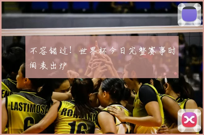 不容错过!世界杯今日完整赛事时间表出炉