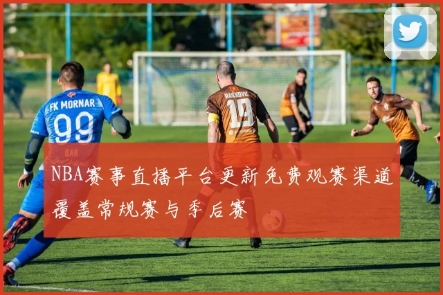 NBA赛事直播平台更新免费观赛渠道覆盖常规赛与季后赛