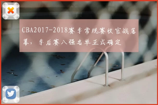 CBA2017-2018赛季常规赛收官战落幕，季后赛八强名单正式确定