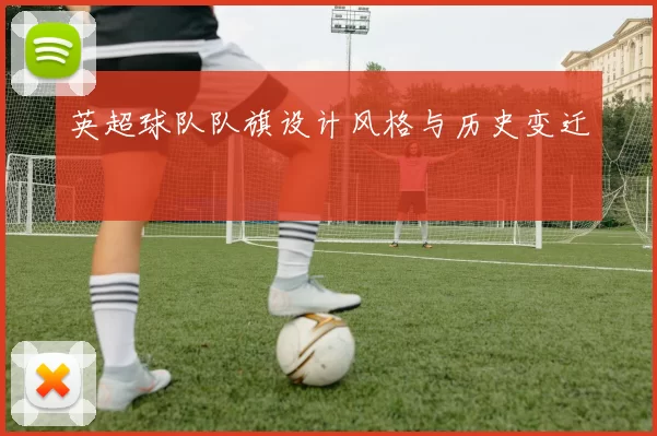 英超球队队旗设计风格与历史变迁