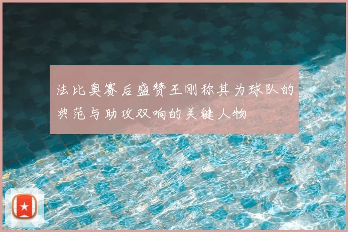 法比奥赛后盛赞王刚称其为球队的典范与助攻双响的关键人物