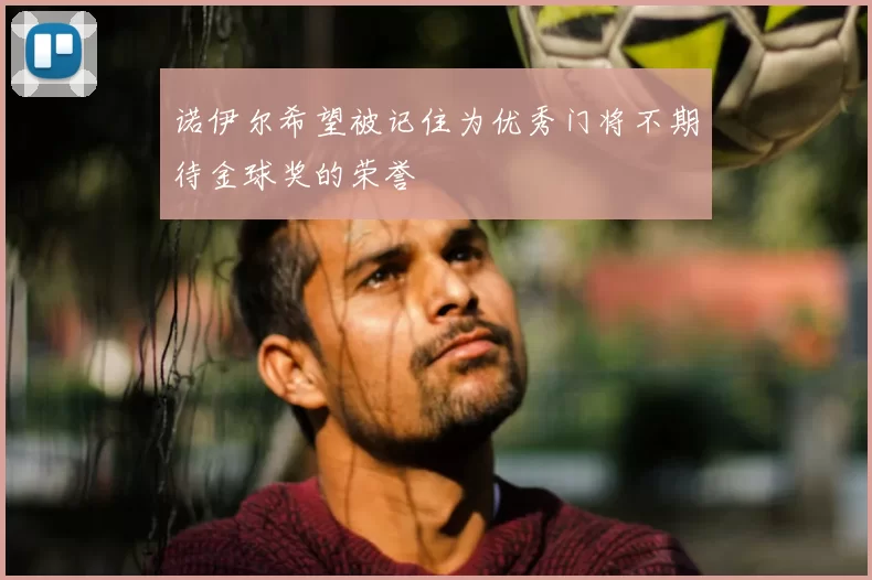 诺伊尔希望被记住为优秀门将不期待金球奖的荣誉