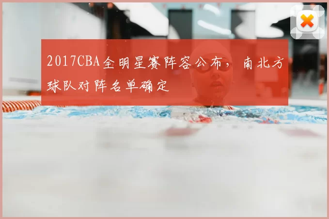 2017CBA全明星赛阵容公布，南北方球队对阵名单确定