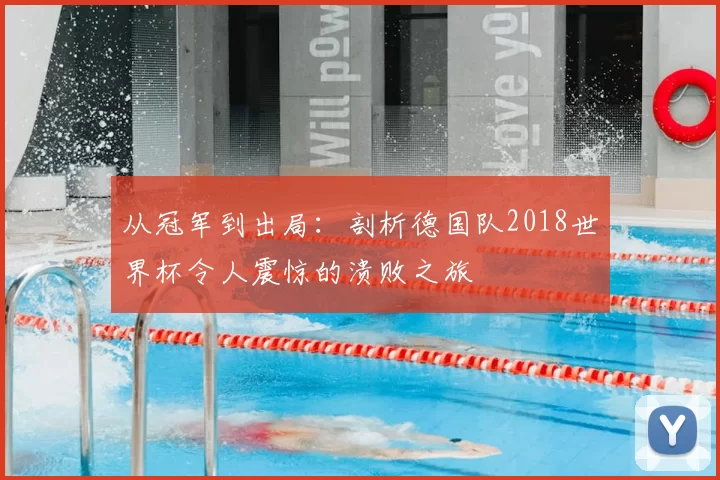 从冠军到出局:剖析德国队2018世界杯令人震惊的溃败之旅