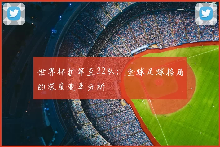 世界杯扩军至32队:全球足球格局的深度变革分析