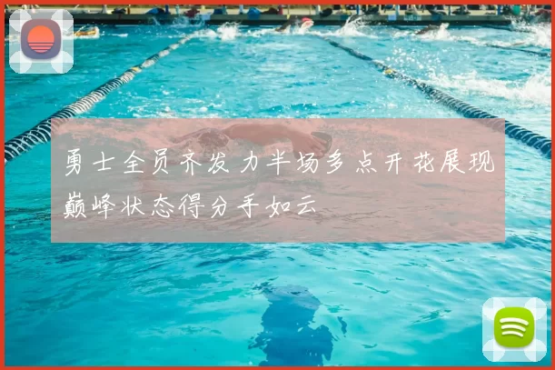 勇士全员齐发力半场多点开花展现巅峰状态得分手如云
