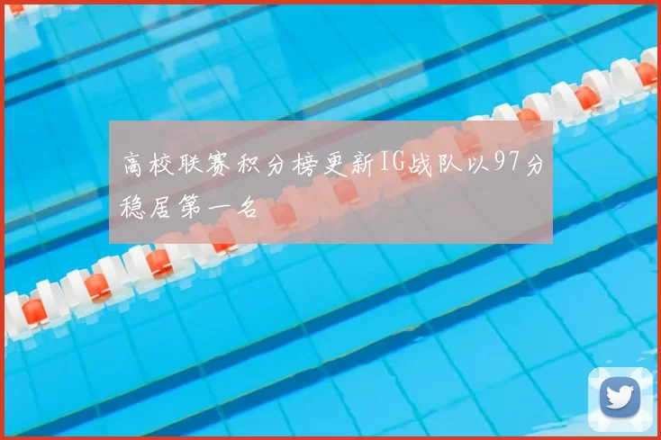 高校联赛积分榜更新IG战队以97分稳居第一名