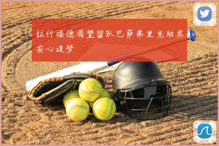 拉什福德渴望留队巴萨弗里克助其安心追梦