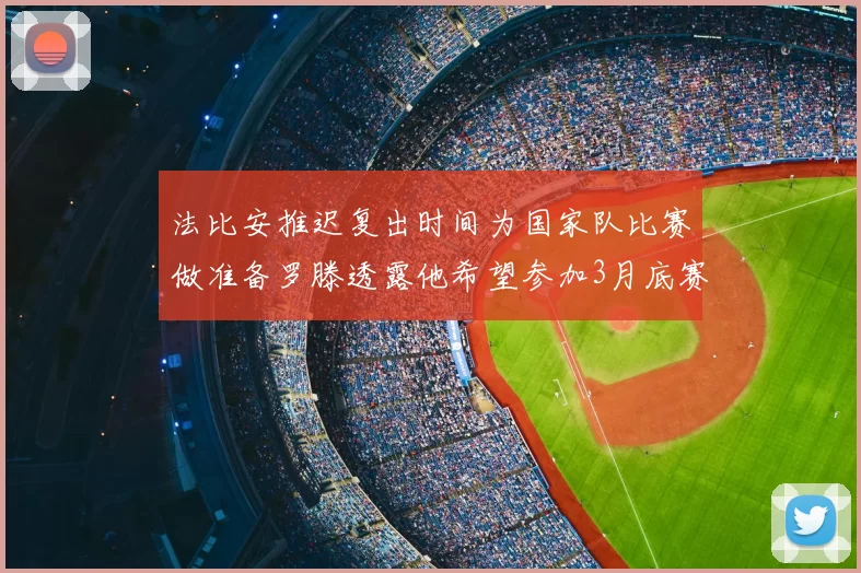 法比安推迟复出时间为国家队比赛做准备罗滕透露他希望参加3月底赛事