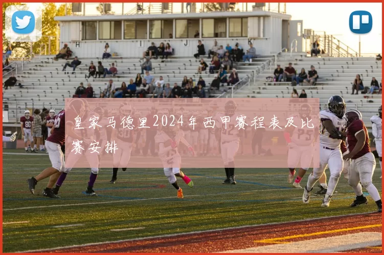 皇家马德里2024年西甲赛程表及比赛安排