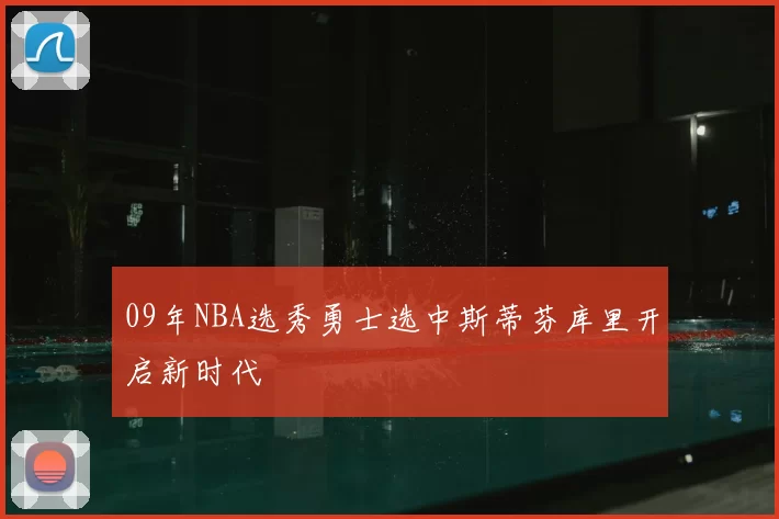 09年NBA选秀勇士选中斯蒂芬库里开启新时代