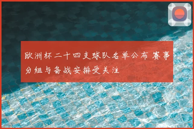 欧洲杯二十四支球队名单公布 赛事分组与备战安排受关注