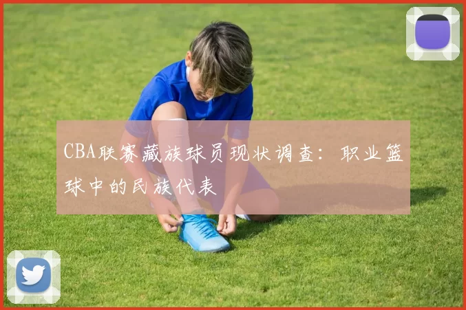 CBA联赛藏族球员现状调查：职业篮球中的民族代表
