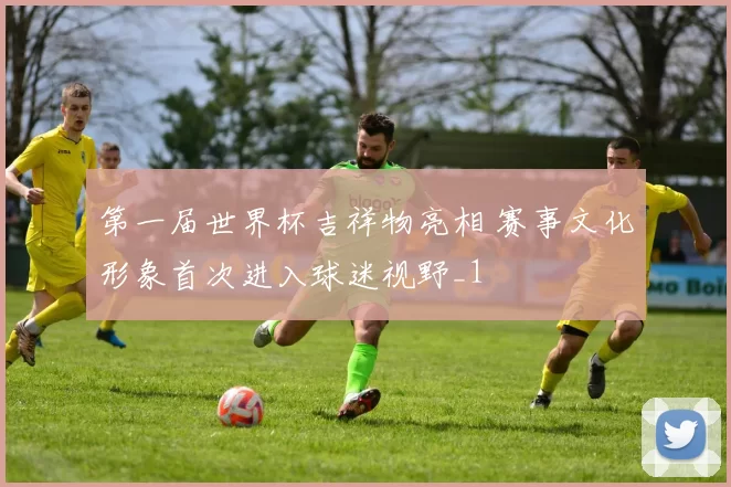 第一届世界杯吉祥物亮相 赛事文化形象首次进入球迷视野_1