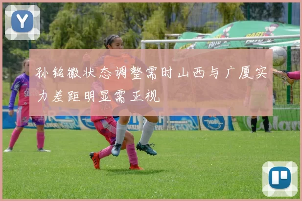 孙铭徽状态调整需时山西与广厦实力差距明显需正视