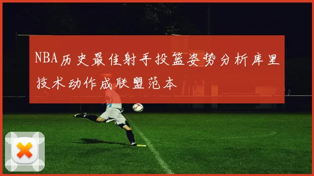 NBA历史最佳射手投篮姿势分析库里技术动作成联盟范本