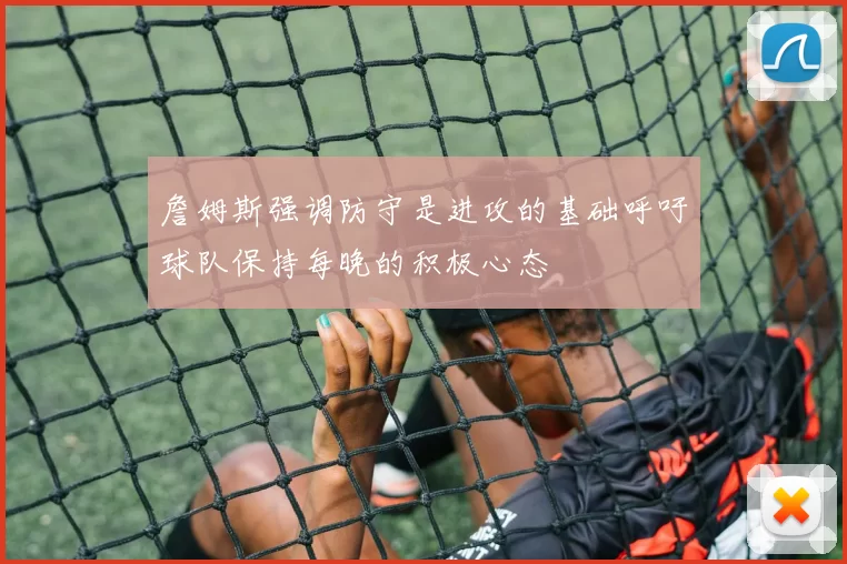 詹姆斯强调防守是进攻的基础呼吁球队保持每晚的积极心态