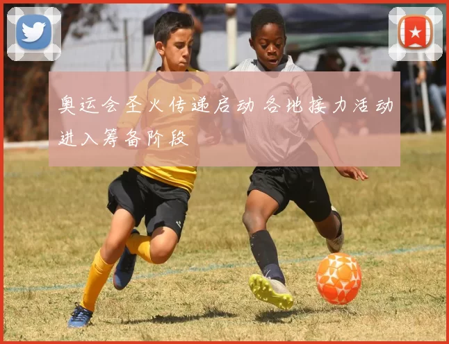 奥运会圣火传递启动 各地接力活动进入筹备阶段