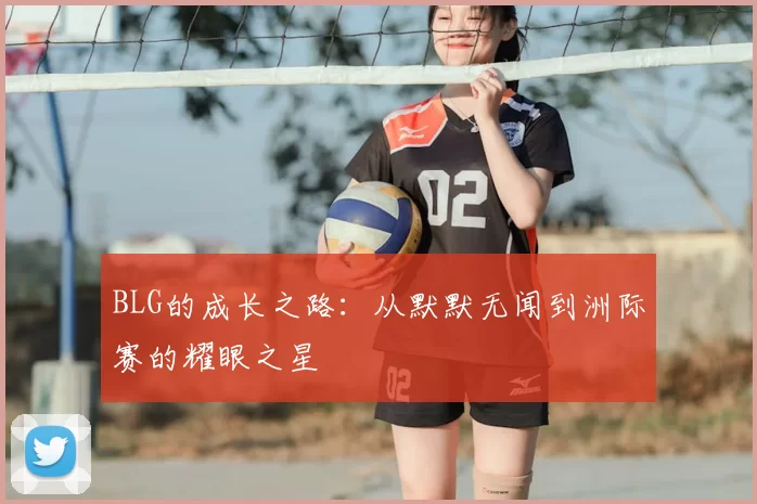 BLG的成长之路:从默默无闻到洲际赛的耀眼之星