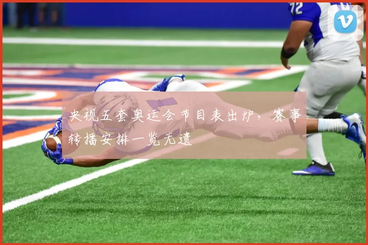 央视五套奥运会节目表出炉，赛事转播安排一览无遗