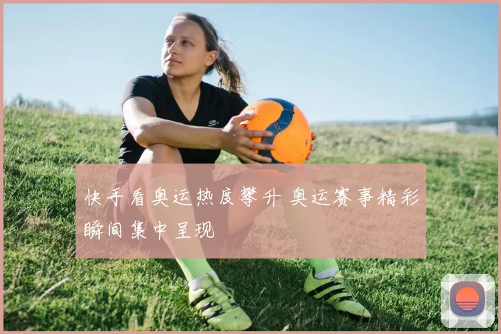 快手看奥运热度攀升 奥运赛事精彩瞬间集中呈现