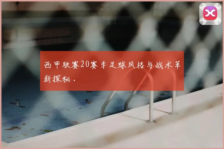 西甲联赛20赛季足球风格与战术革新探秘 .