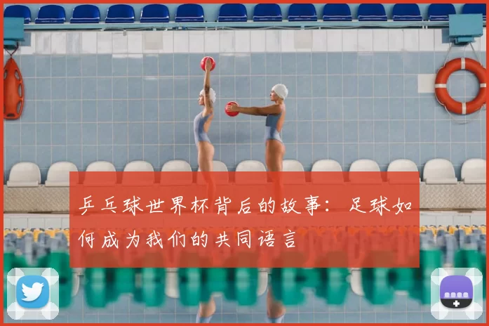 乒乓球世界杯背后的故事:足球如何成为我们的共同语言