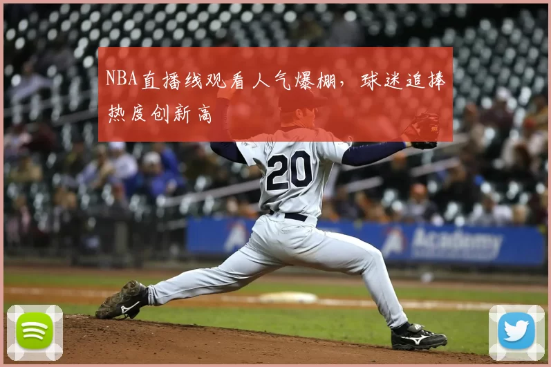 NBA直播线观看人气爆棚，球迷追捧热度创新高