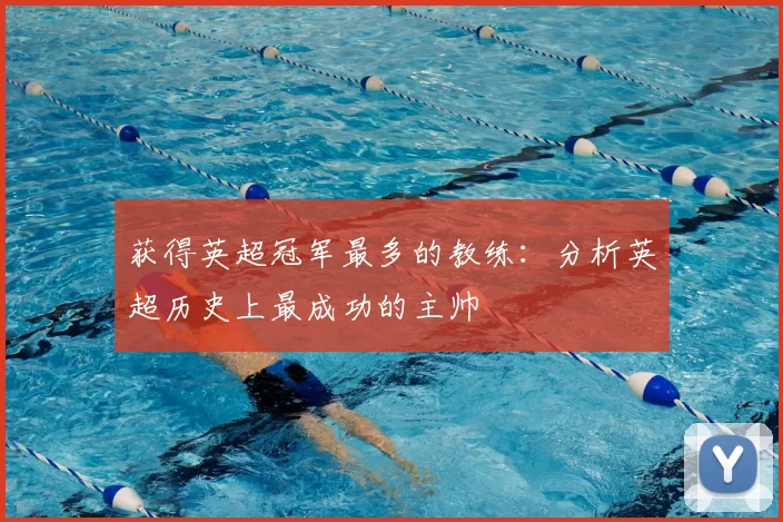 获得英超冠军最多的教练：分析英超历史上最成功的主帅