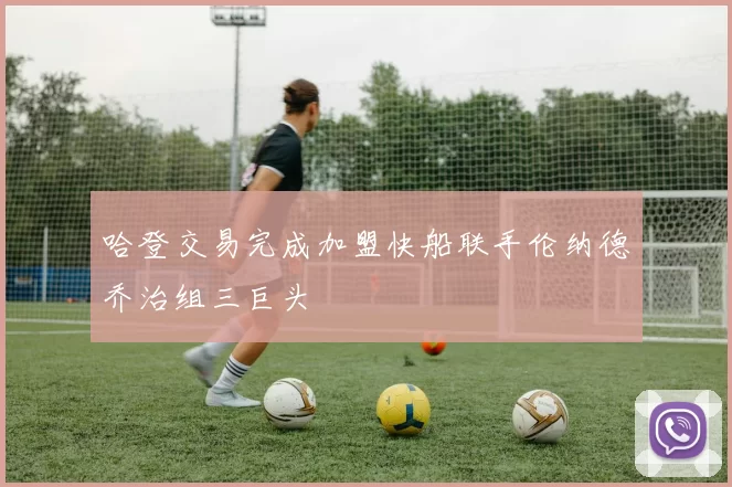 哈登交易完成加盟快船联手伦纳德乔治组三巨头