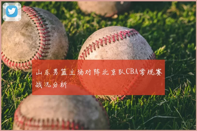 山东男篮主场对阵北京队CBA常规赛战况分析