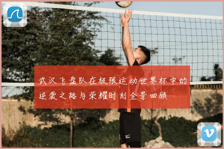 武汉飞盘队在极限运动世界杯中的逆袭之路与荣耀时刻全景回顾