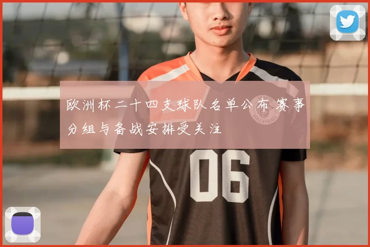 欧洲杯二十四支球队名单公布 赛事分组与备战安排受关注