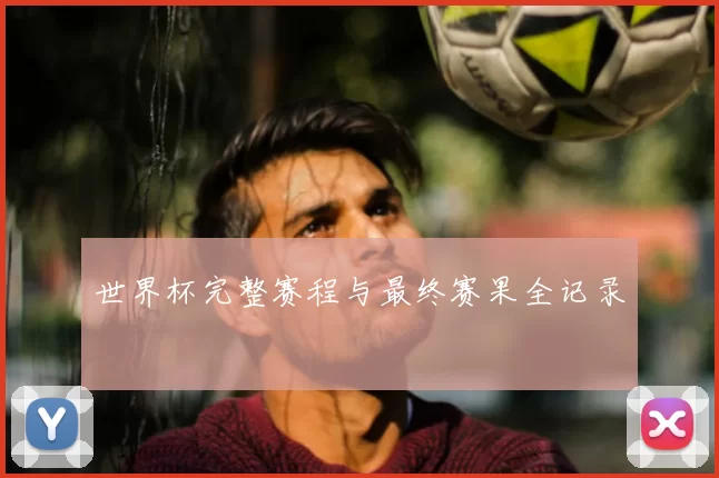 世界杯完整赛程与最终赛果全记录