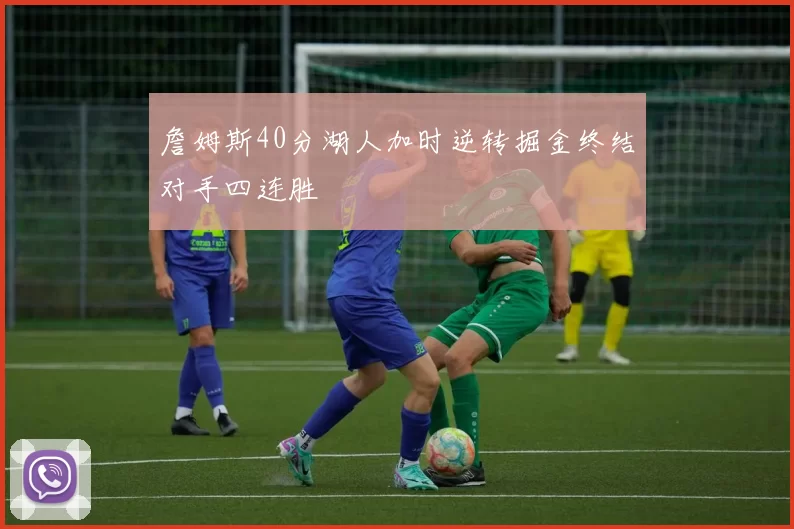 詹姆斯40分湖人加时逆转掘金终结对手四连胜