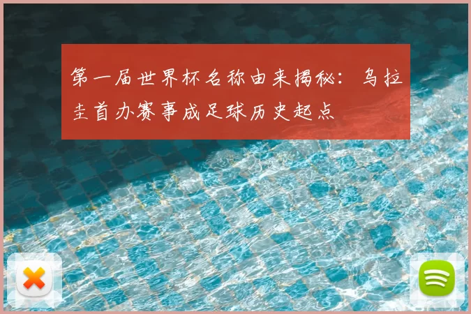 第一届世界杯名称由来揭秘:乌拉圭首办赛事成足球历史起点