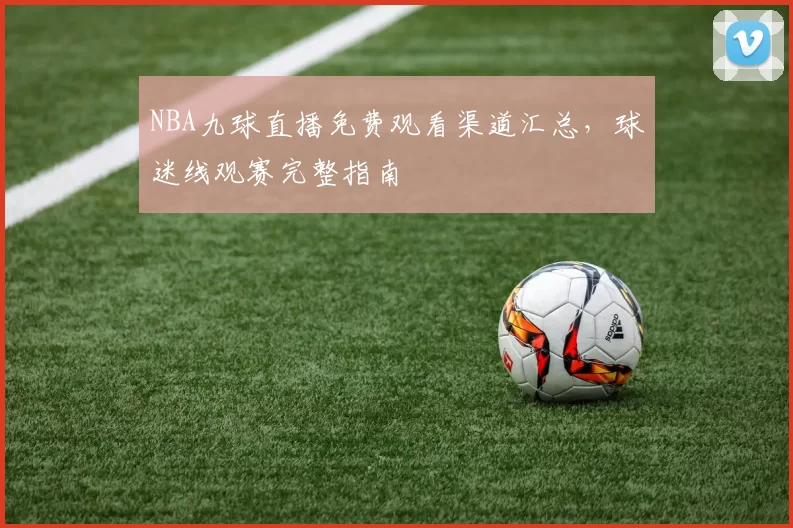 NBA九球直播免费观看渠道汇总,球迷线观赛完整指南