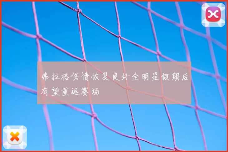 弗拉格伤情恢复良好全明星假期后有望重返赛场